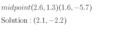 The midpoint (2.6,1.3)(1.6,-5.7) is (2.1,-2.2)